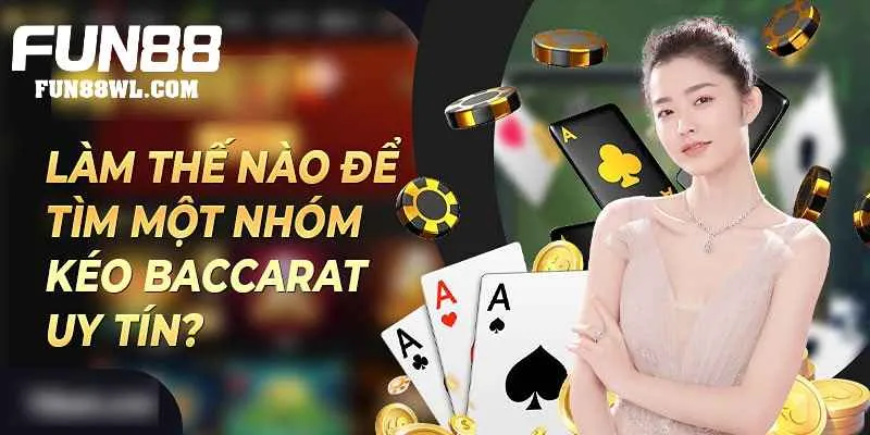 Tìm nhóm kéo Baccarat uy tín bằng cách tham khảo ý kiến từ người có kinh nghiệm